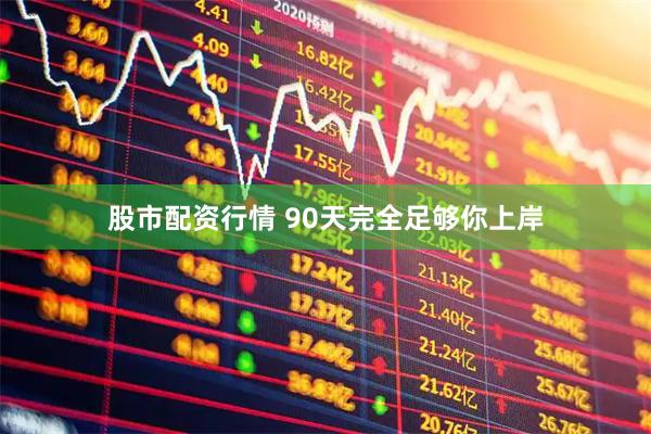 股市配资行情 90天完全足够你上岸