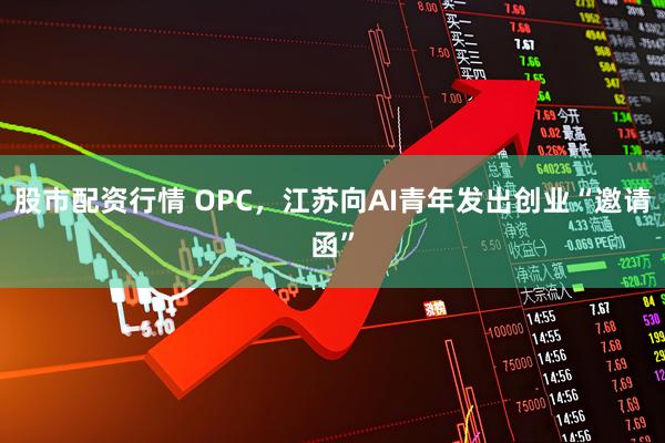 股市配资行情 OPC，江苏向AI青年发出创业“邀请函”