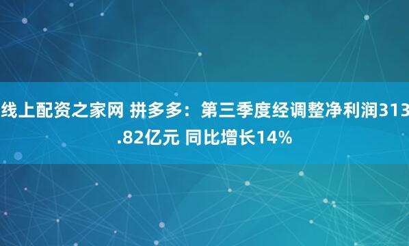 线上配资之家网 拼多多：第三季度经调整净利润313.82亿元 同比增长14%