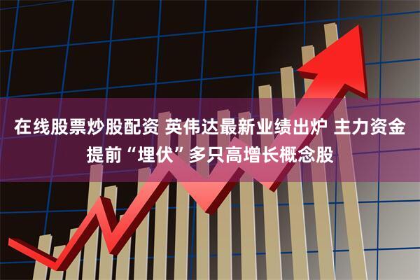 在线股票炒股配资 英伟达最新业绩出炉 主力资金提前“埋伏”多只高增长概念股