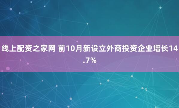 线上配资之家网 前10月新设立外商投资企业增长14.7%