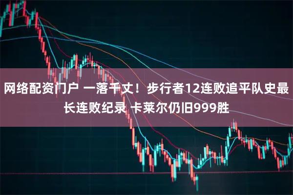 网络配资门户 一落千丈！步行者12连败追平队史最长连败纪录 卡莱尔仍旧999胜