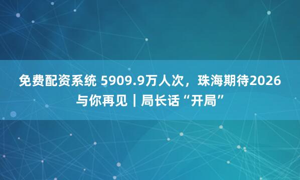 免费配资系统 5909.9万人次，珠海期待2026与你再见｜局长话“开局”