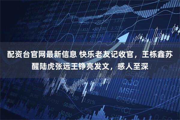 配资台官网最新信息 快乐老友记收官，王栎鑫苏醒陆虎张远王铮亮发文，感人至深