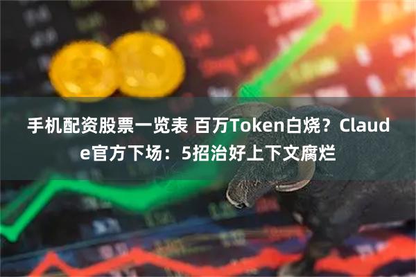 手机配资股票一览表 百万Token白烧？Claude官方下场：5招治好上下文腐烂