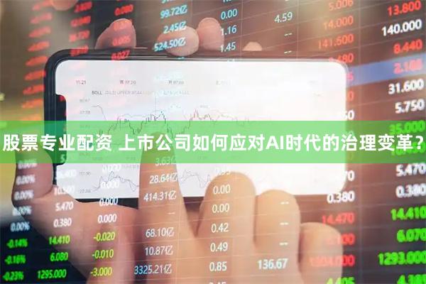 股票专业配资 上市公司如何应对AI时代的治理变革？