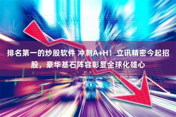 排名第一的炒股软件 冲刺A+H！立讯精密今起招股，豪华基石阵容彰显全球化雄心