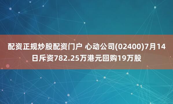 配资正规炒股配资门户 心动公司(02400)7月14日斥资782.25万港元回购19万股